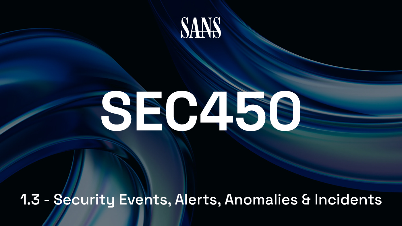 SEC450.1.3 — Security Events, Alerts, Anomalies & Incidents